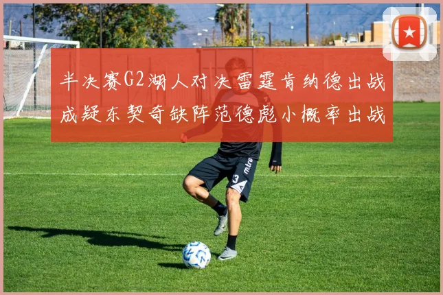 半决赛G2湖人对决雷霆肯纳德出战成疑东契奇缺阵范德彪小概率出战