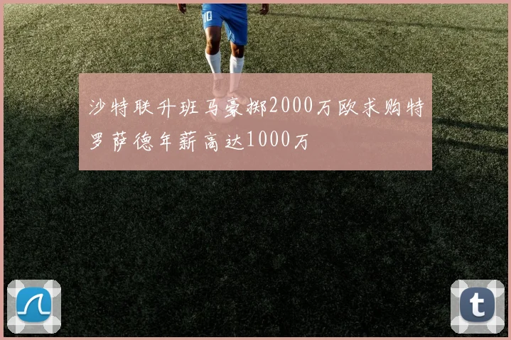 沙特联升班马豪掷2000万欧求购特罗萨德年薪高达1000万