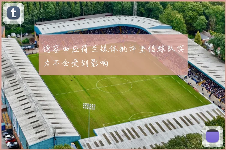 德容回应荷兰媒体批评坚信球队实力不会受到影响