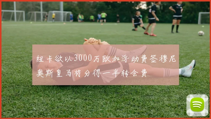 纽卡欲以3000万欧加浮动费签穆尼奥斯皇马将分得一半转会费