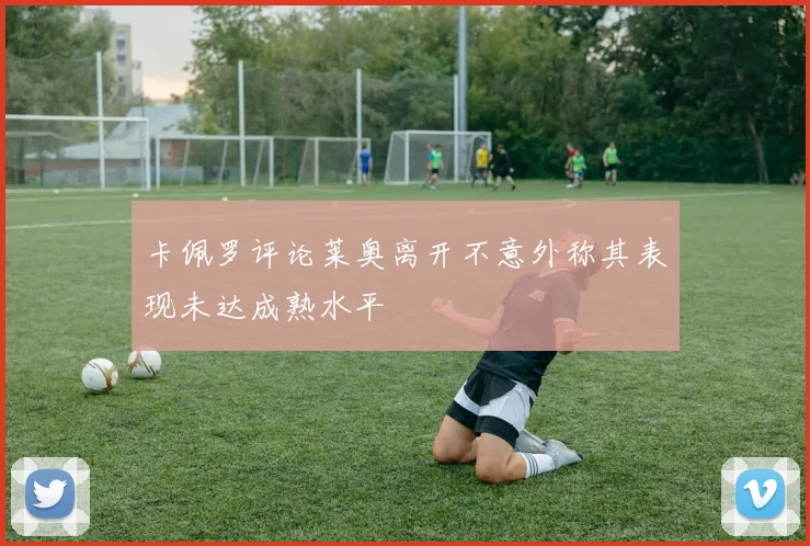 卡佩罗评论莱奥离开不意外称其表现未达成熟水平