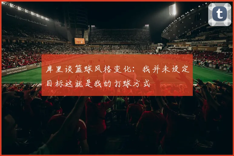 库里谈篮球风格变化：我并未设定目标这就是我的打球方式