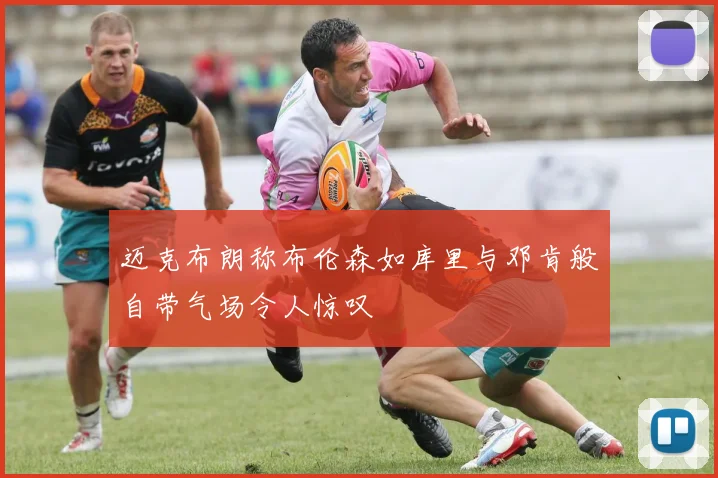 迈克布朗称布伦森如库里与邓肯般自带气场令人惊叹