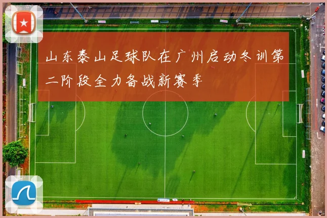 山东泰山足球队在广州启动冬训第二阶段全力备战新赛季