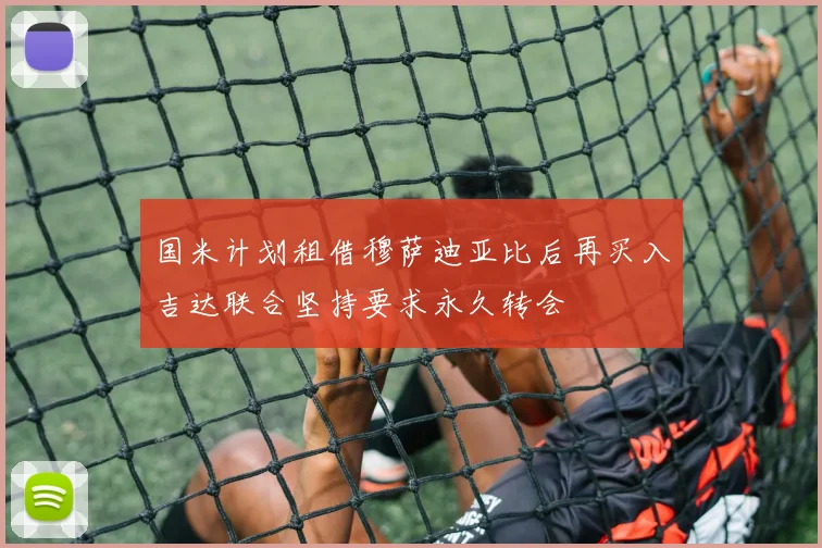 国米计划租借穆萨迪亚比后再买入吉达联合坚持要求永久转会