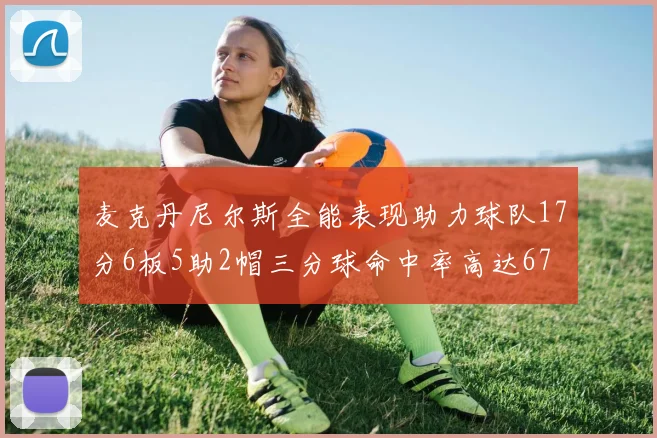 麦克丹尼尔斯全能表现助力球队17分6板5助2帽三分球命中率高达67