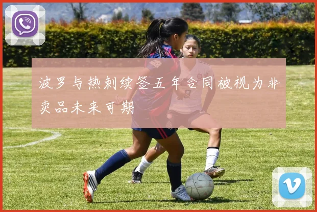 波罗与热刺续签五年合同被视为非卖品未来可期