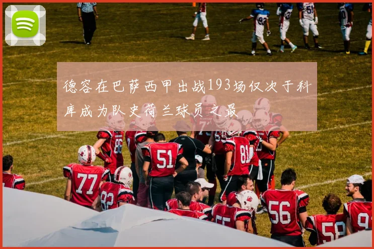 德容在巴萨西甲出战193场仅次于科库成为队史荷兰球员之最