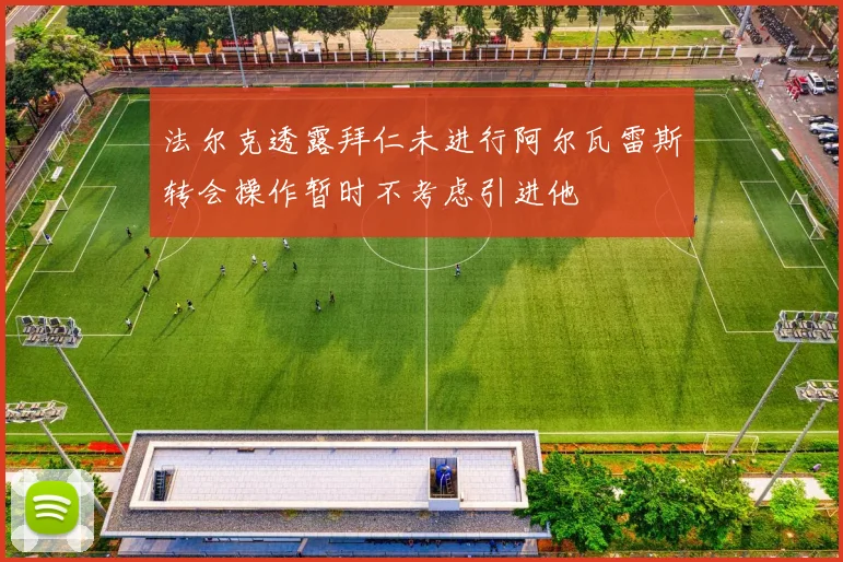 法尔克透露拜仁未进行阿尔瓦雷斯转会操作暂时不考虑引进他