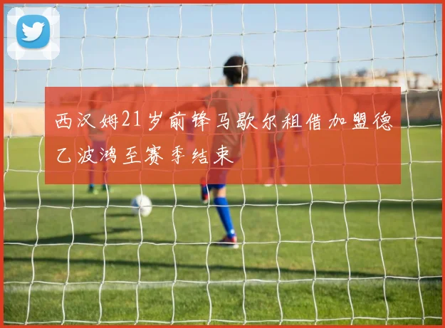西汉姆21岁前锋马歇尔租借加盟德乙波鸿至赛季结束