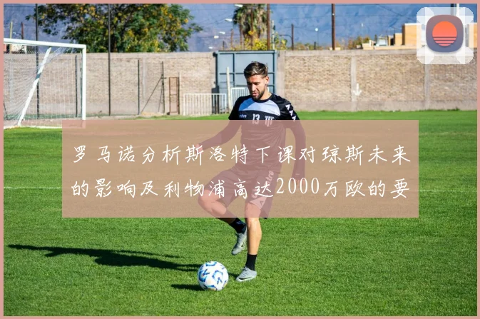 罗马诺分析斯洛特下课对琼斯未来的影响及利物浦高达2000万欧的要价