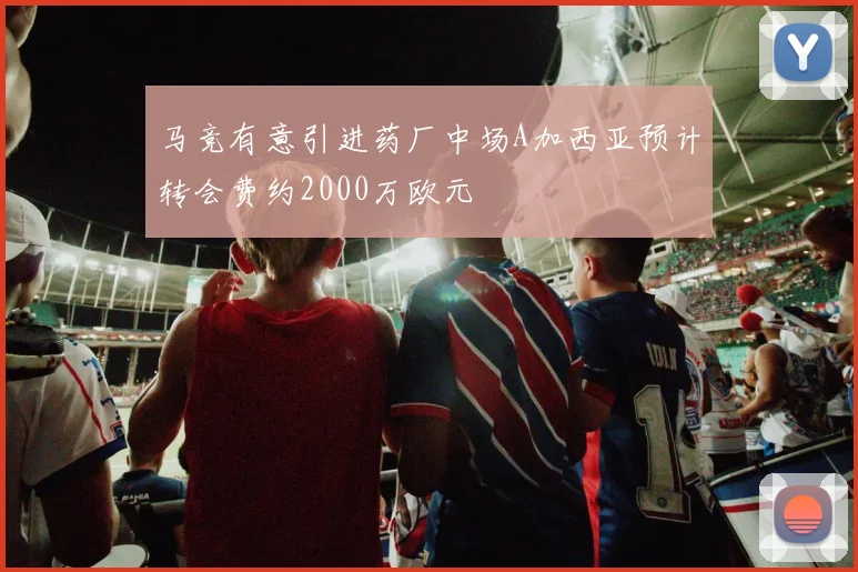 马竞有意引进药厂中场A加西亚预计转会费约2000万欧元