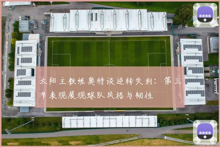 太阳主教练奥特谈逆转失利：第三节表现展现球队风格与韧性